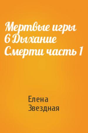 Обложка книги «Мертвые игры 6 Дыхание Смерти часть 1» — Елена Звездная