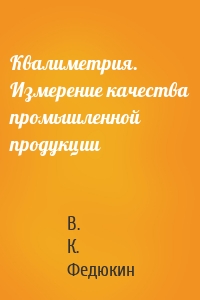 Квалиметрия. Измерение качества промышленной продукции