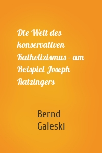 Die Welt des konservativen Katholizismus - am Beispiel Joseph Ratzingers