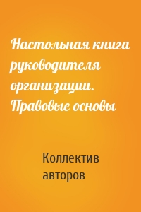 Настольная книга руководителя организации. Правовые основы