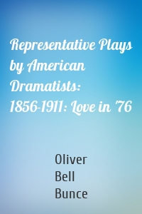 Representative Plays by American Dramatists: 1856-1911: Love in '76