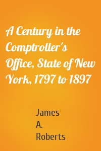 A Century in the Comptroller's Office, State of New York, 1797 to 1897