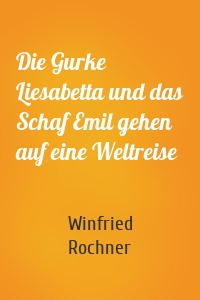 Die Gurke Liesabetta und das Schaf Emil gehen auf eine Weltreise