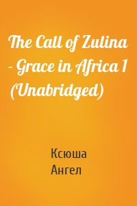 The Call of Zulina - Grace in Africa 1 (Unabridged)