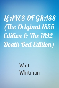 LEAVES OF GRASS (The Original 1855 Edition & The 1892 Death Bed Edition)