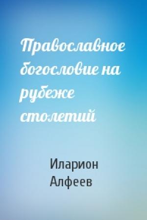 Обложка книги «Православное богословие на рубеже столетий» — Иларион Алфеев