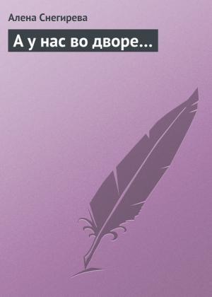 Обложка книги «А у нас во дворе…» — Алена Снегирева