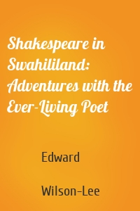 Shakespeare in Swahililand: Adventures with the Ever-Living Poet