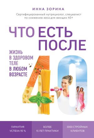 Обложка книги «Что есть после 40. Жизнь в здоровом теле в любом возрасте» — Инна Зорина