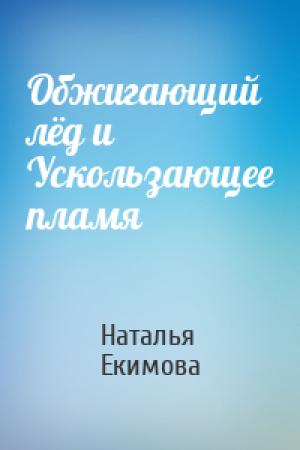Обложка книги «Обжигающий лёд и Ускользающее пламя» — Наталья Екимова