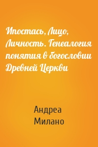 Ипостась, Лицо, Личность. Генеалогия понятия в богословии Древней Церкви