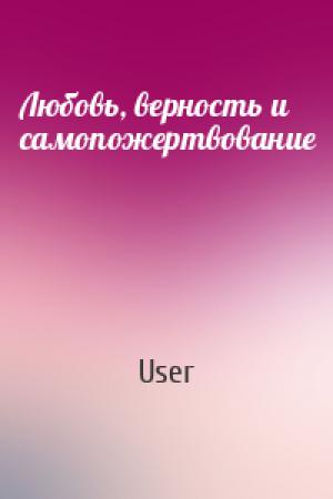 Обложка книги «Любовь, верность и самопожертвование» — User