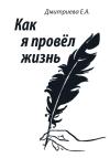 Екатерина Дмитриева - Как я провёл жизнь
