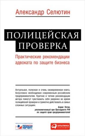 Обложка книги «Полицейская проверка: практические рекомендации адвоката по защите бизнеса» — Александр Селютин
