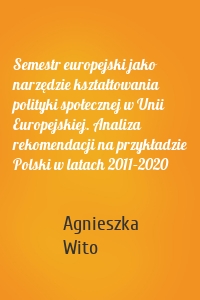 Semestr europejski jako narzędzie kształtowania polityki społecznej w Unii Europejskiej. Analiza rekomendacji na przykładzie Polski w latach 2011–2020