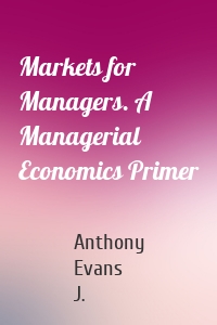 Markets for Managers. A Managerial Economics Primer