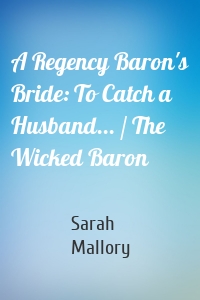 A Regency Baron's Bride: To Catch a Husband... / The Wicked Baron