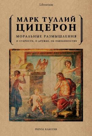 Обложка книги «Моральные размышления. О старости, о дружбе, об обязанностях» — Марк Цицерон