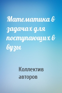 Математика в задачах для поступающих в вузы