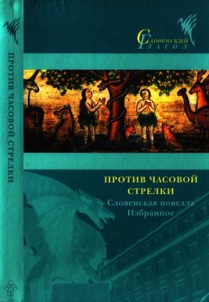 Обложка книги «Против часовой стрелки» — Иван Цанкар, Цирил Космач, Франце Бевк, Андрей Блатник, Прежихов Воранц, Юш Козак, Владимир Бартол, Яни Вирк, Полона Главан, Витомил Зупан, Бено Зупанчич, Урош Калчич, Милан Клеч, Данило Локар, Милена Мохорич, Эвальд Флисар, Андрей Хинг, Душан Шаротар