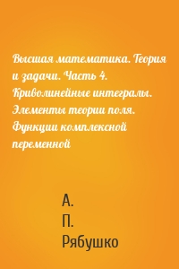 Высшая математика. Теория и задачи. Часть 4. Криволинейные интегралы. Элементы теории поля. Функции комплексной переменной
