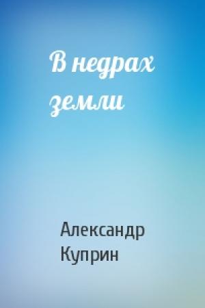 Обложка книги «В недрах земли» — Александр Куприн
