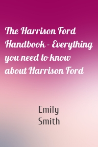 The Harrison Ford Handbook - Everything you need to know about Harrison Ford