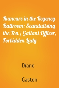Rumours in the Regency Ballroom: Scandalising the Ton / Gallant Officer, Forbidden Lady