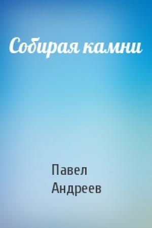 Обложка книги «Собирая камни» — Павел Андреев