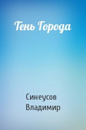 Обложка книги «Тень Города» — Синеусов Владимир