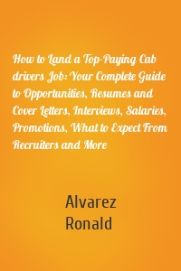 How to Land a Top-Paying Cab drivers Job: Your Complete Guide to Opportunities, Resumes and Cover Letters, Interviews, Salaries, Promotions, What to Expect From Recruiters and More