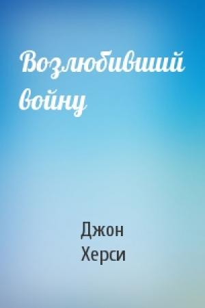 Обложка книги «Возлюбивший войну» — Джон Херси