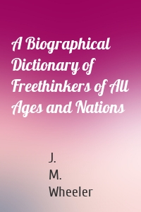A Biographical Dictionary of Freethinkers of All Ages and Nations