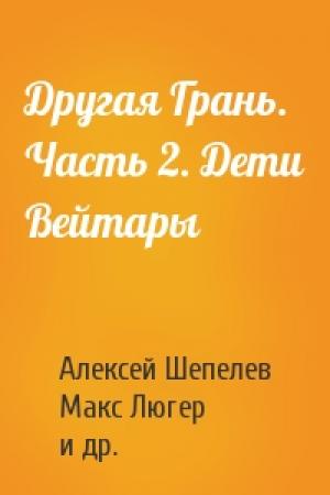 Обложка книги «Другая Грань. Часть 2. Дети Вейтары» — Алексей Шепелев, Макс Люгер, Валерич