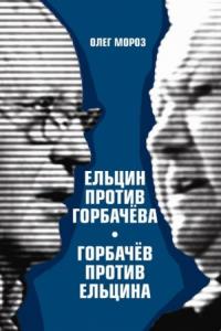 Олег Мороз - Ельцин против Горбачева, Горбачев против Ельцина