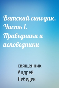 Вятский синодик. Часть 1. Праведники и исповедники