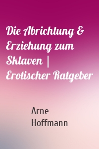 Die Abrichtung & Erziehung zum Sklaven | Erotischer Ratgeber