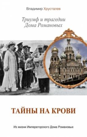 Обложка книги «Тайны на крови. Триумф и трагедии Дома Романовых» — Владимир Хрусталев