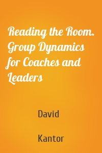 Reading the Room. Group Dynamics for Coaches and Leaders