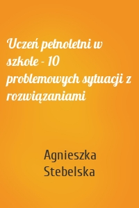 Uczeń pełnoletni w szkole - 10 problemowych sytuacji z rozwiązaniami