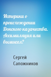 Историки о происхождении Донского казачества. Ассимиляция или вымысел?