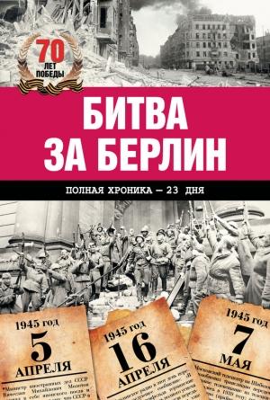 Обложка книги «Битва за Берлин. Полная хроника – 23 дня и ночи» — Андрей Сульдин
