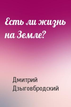 Обложка книги «Есть ли жизнь на Земле?» — Дмитрий Дзыговбродский