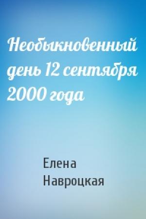 Обложка книги «Необыкновенный день 12 сентября 2000 года» — Елена Навроцкая
