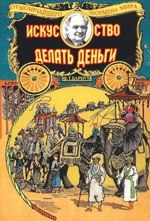 Обложка книги «Искусство делать деньги, или Золотые правила зарабатывания денег» — Финеас Тейлор Барнум
