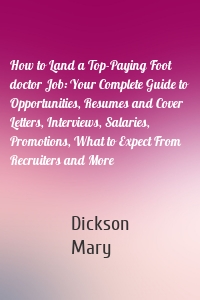 How to Land a Top-Paying Foot doctor Job: Your Complete Guide to Opportunities, Resumes and Cover Letters, Interviews, Salaries, Promotions, What to Expect From Recruiters and More