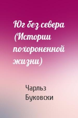 Обложка книги «Юг без севера (Истории похороненной жизни)» — Чарльз Буковски