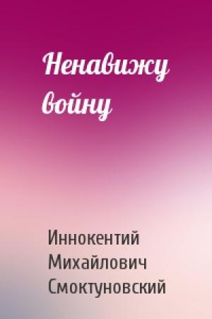 Обложка книги «Ненавижу войну» — Иннокентий Смоктуновский