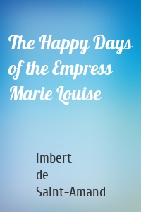 The Happy Days of the Empress Marie Louise