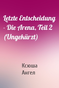 Letzte Entscheidung - Die Arena, Teil 2 (Ungekürzt)